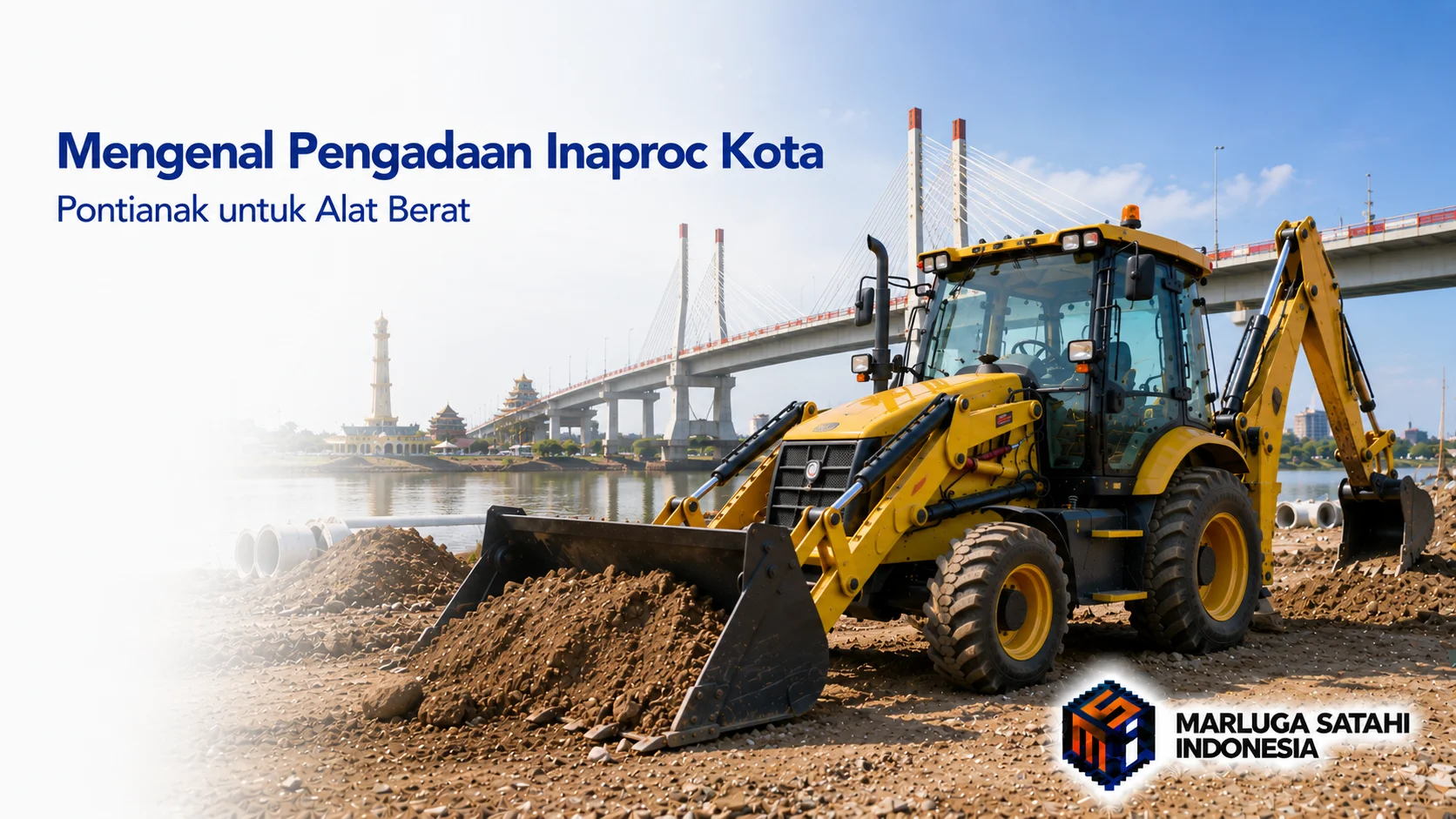 Banner fotorealistis yang menampilkan backhoe loader kuning di area proyek konstruksi tepi sungai dengan latar Jembatan Kapuas dan landmark Kota Pontianak. Judul "Mengenal Pengadaan Inaproc Kota Pontianak untuk Alat Berat" berada di sisi kiri, sementara logo Marluga Satahi Indonesia ditempatkan di pojok kanan bawah.