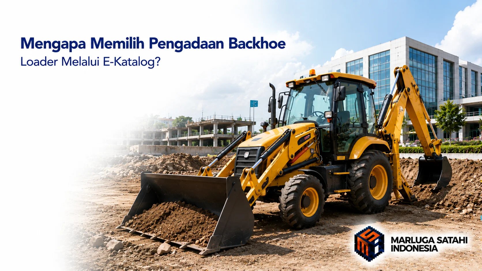 Banner photorealistik yang menampilkan backhoe loader kuning di area proyek konstruksi modern dengan ruang kosong di sisi kiri untuk judul "Mengapa Memilih Pengadaan Backhoe Loader Melalui E-Katalog?" serta logo Marluga Satahi Indonesia di pojok kanan bawah.